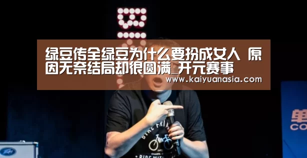 绿豆传全绿豆为什么要扮成女人 原因无奈结局却很圆满_开元赛事(图1) 开元棋牌