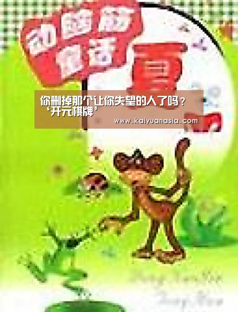 你删掉那个让你失望的人了吗?‘开元棋牌’(图2) 开元导航